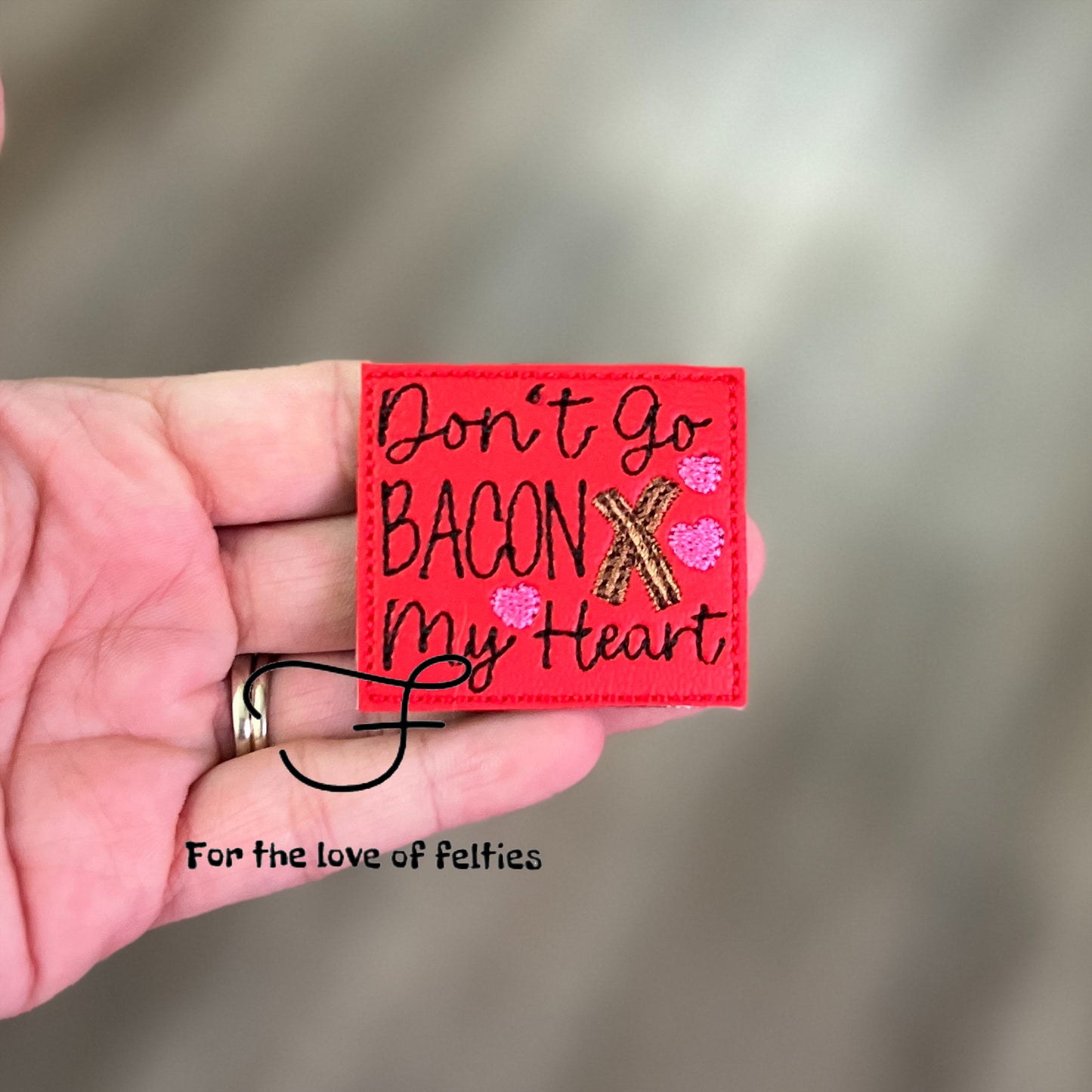 Don’t Go Bacon My Heart Feltie I’m