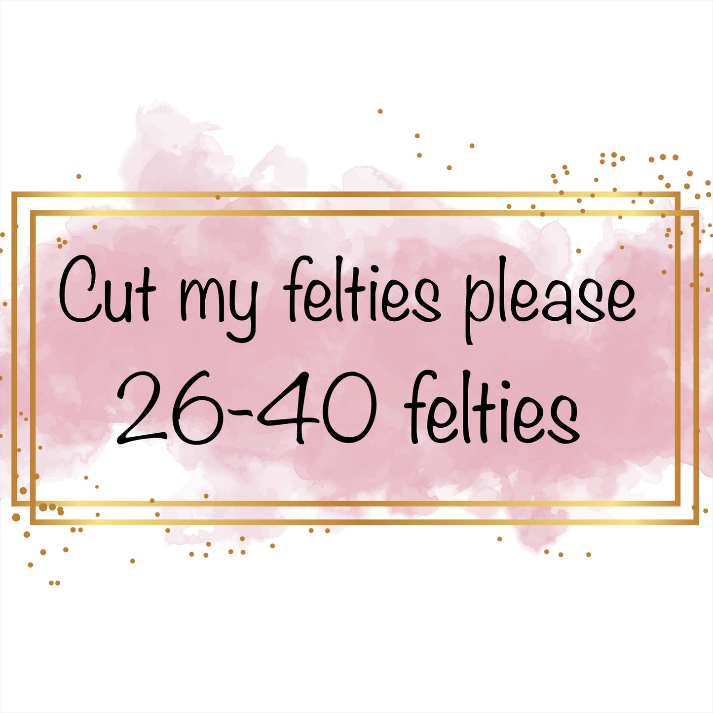 Cut 26-40 Of My Felties Please