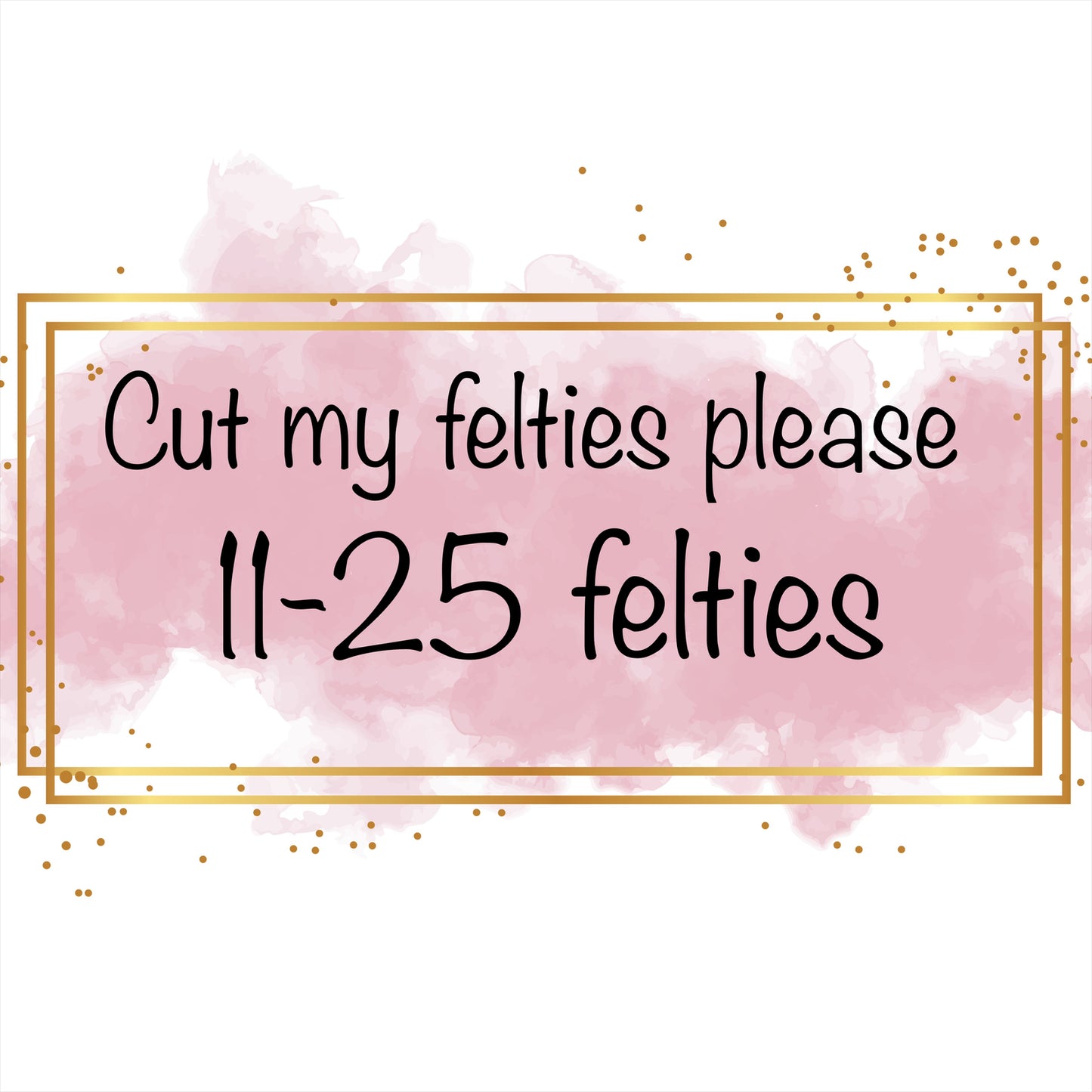 Cut 11-25 Of My Felties Please
