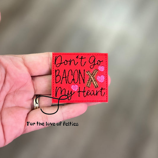 Don’t Go Bacon My Heart Feltie  I’m