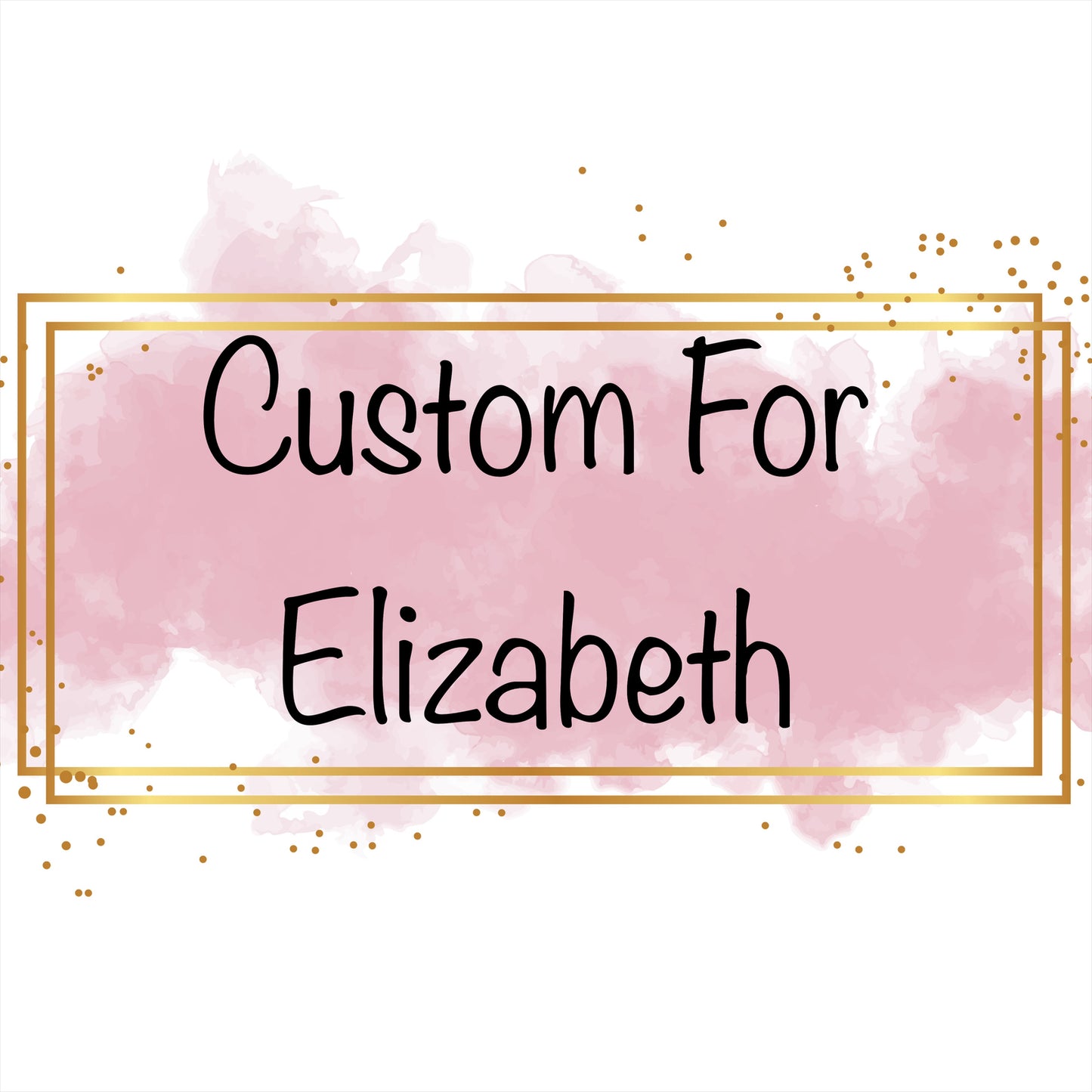 Custom for Elizabeth